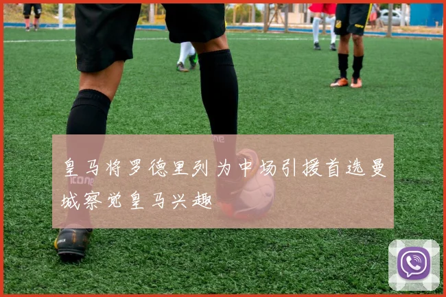 皇马将罗德里列为中场引援首选曼城察觉皇马兴趣