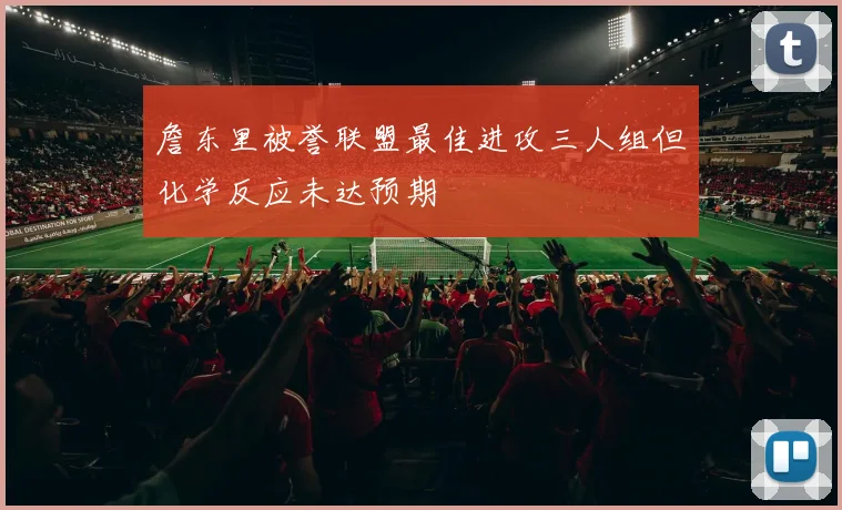 詹东里被誉联盟最佳进攻三人组但化学反应未达预期