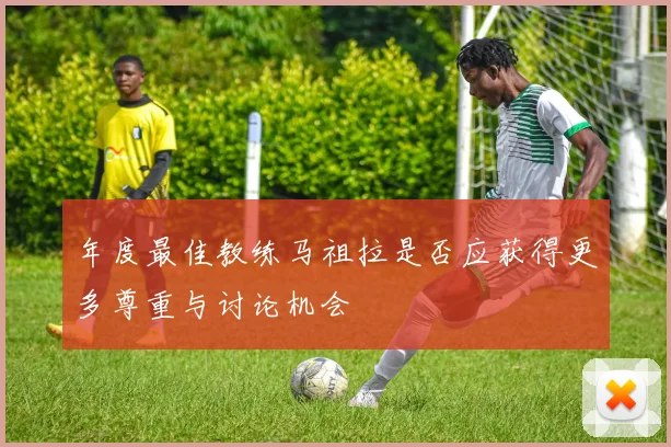 年度最佳教练马祖拉是否应获得更多尊重与讨论机会