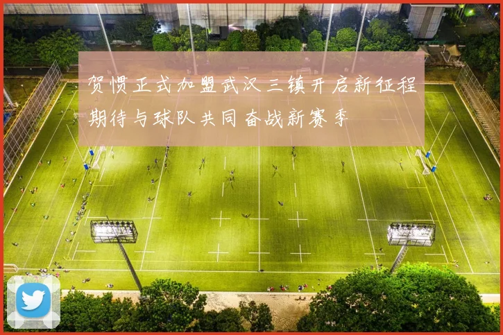 贺惯正式加盟武汉三镇开启新征程期待与球队共同奋战新赛季