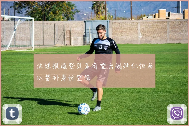 法媒报道登贝莱有望出战拜仁但或以替补身份登场