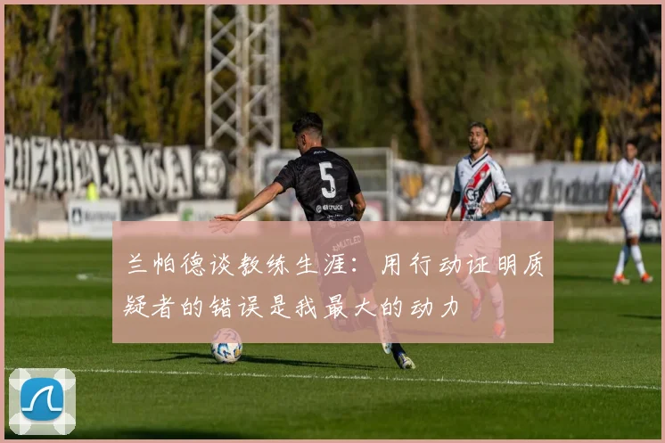 兰帕德谈教练生涯：用行动证明质疑者的错误是我最大的动力