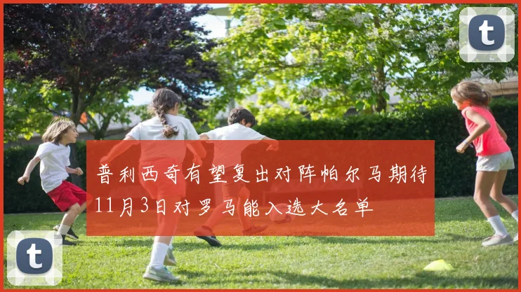 普利西奇有望复出对阵帕尔马期待11月3日对罗马能入选大名单