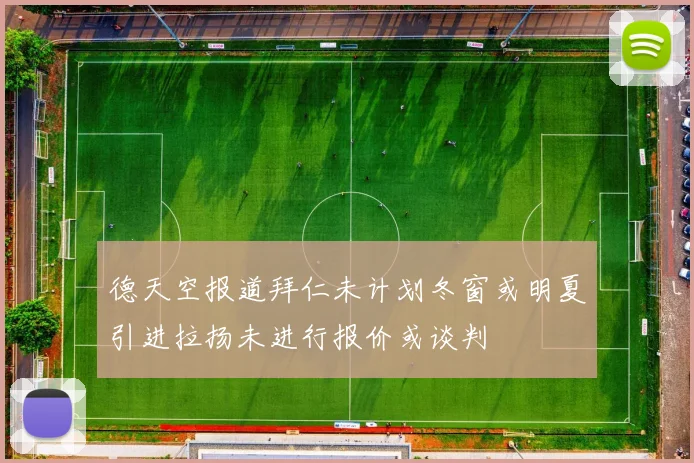 德天空报道拜仁未计划冬窗或明夏引进拉扬未进行报价或谈判