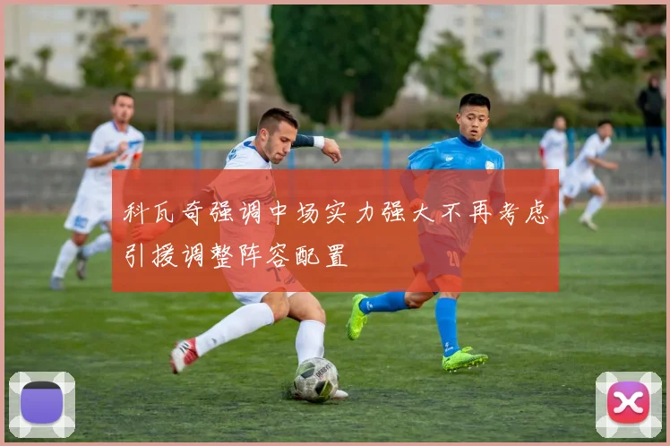 科瓦奇强调中场实力强大不再考虑引援调整阵容配置