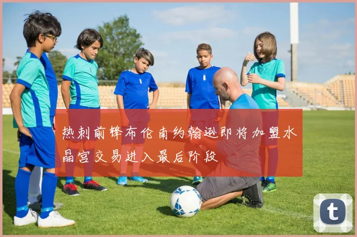 热刺前锋布伦南约翰逊即将加盟水晶宫交易进入最后阶段