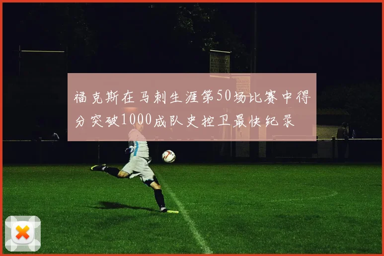 福克斯在马刺生涯第50场比赛中得分突破1000成队史控卫最快纪录
