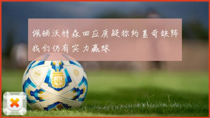 佩顿沃特森回应质疑称约基奇缺阵我们仍有实力赢球
