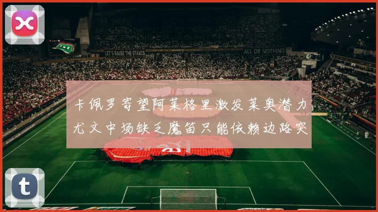 卡佩罗寄望阿莱格里激发莱奥潜力尤文中场缺乏魔笛只能依赖边路突破