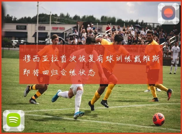 穆西亚拉首次恢复有球训练戴维斯即将回归合练状态