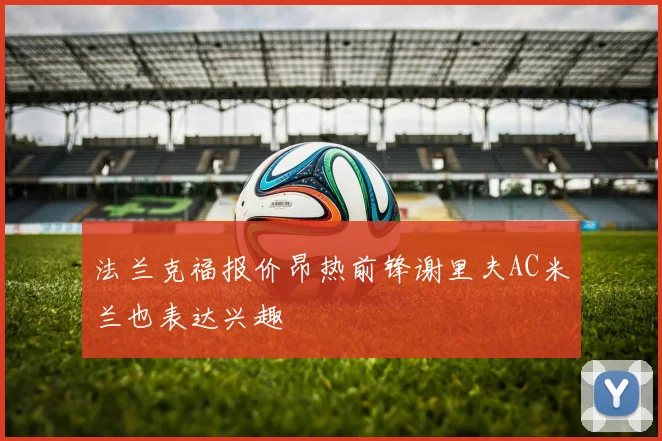 法兰克福报价昂热前锋谢里夫AC米兰也表达兴趣