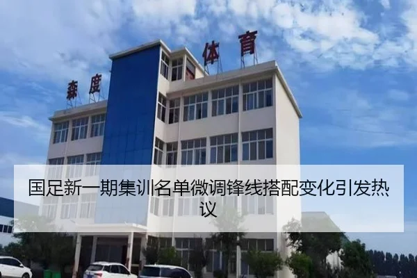国足新一期集训名单微调锋线搭配变化引发热议 | kaiyun